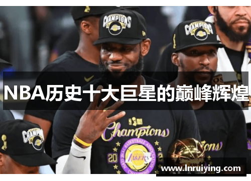 NBA历史十大巨星的巅峰辉煌